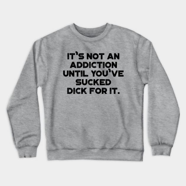 It's Not An Addiction Until You've Sucked Dick For It Funny Crewneck Sweatshirt by truffela